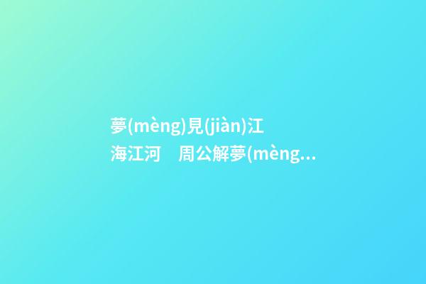 夢(mèng)見(jiàn)江海江河　周公解夢(mèng)之夢(mèng)到江海江河